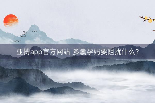 亚搏app官方网站 多囊孕妈要阻扰什么？