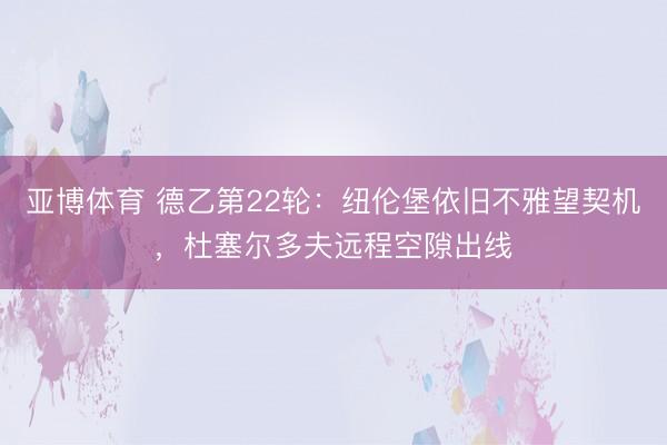 亚博体育 德乙第22轮:纽伦堡依旧不雅望契机,杜塞尔多夫远程空隙出线