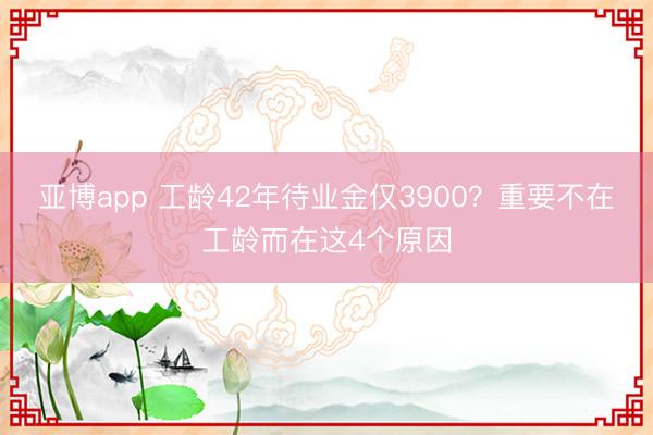 亚博app 工龄42年待业金仅3900？重要不在工龄而在这4个原因