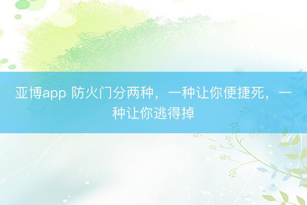 亚博app 防火门分两种,一种让你便捷死,一种让你逃得掉