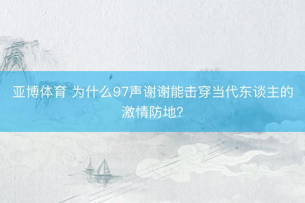 亚博体育 为什么97声谢谢能击穿当代东谈主的激情防地？