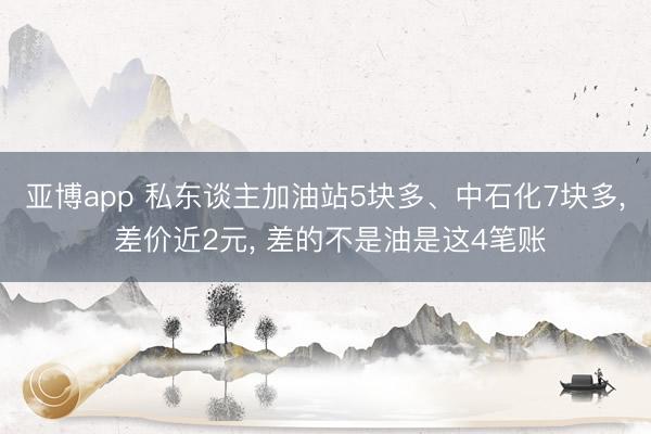 亚博app 私东谈主加油站5块多、中石化7块多， 差价近2元， 差的不是油是这4笔账