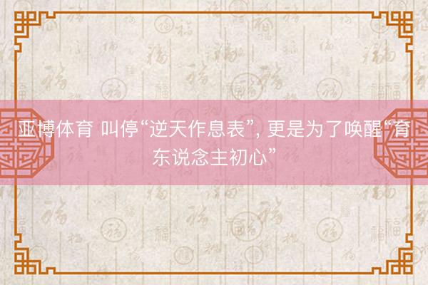 亚博体育 叫停“逆天作息表”, 更是为了唤醒“育东说念主初心”