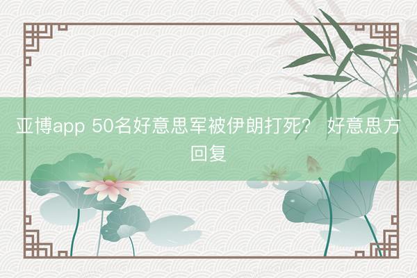 亚博app 50名好意思军被伊朗打死？ 好意思方回复