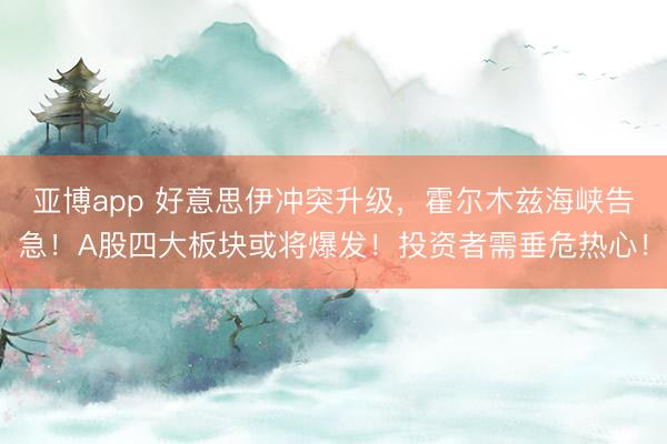 亚博app 好意思伊冲突升级，霍尔木兹海峡告急！A股四大板块或将爆发！投资者需垂危热心！