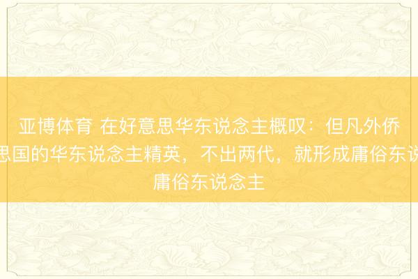 亚博体育 在好意思华东说念主概叹：但凡外侨好意思国的华东说念主精英，不出两代，就形成庸俗东说念主